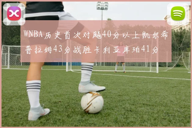 WNBA历史首次对飚40分以上凯尔希普拉姆43分战胜卡利亚库珀41分