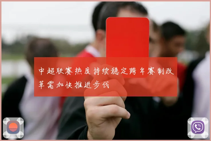 中超联赛热度持续稳定跨年赛制改革需加快推进步伐