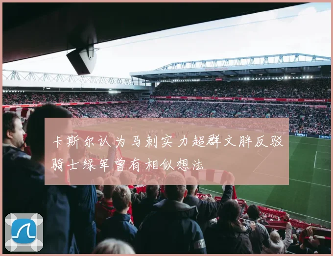 卡斯尔认为马刺实力超群文胖反驳骑士绿军曾有相似想法