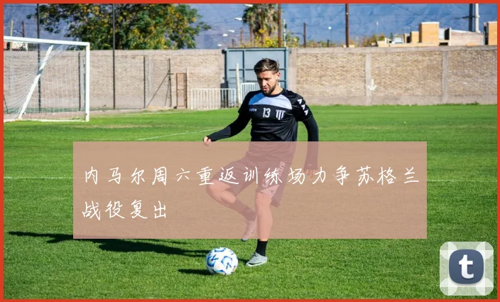内马尔周六重返训练场力争苏格兰战役复出