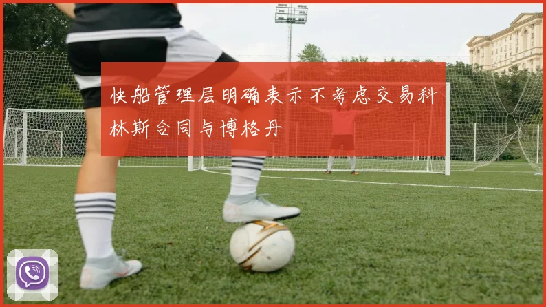 快船管理层明确表示不考虑交易科林斯合同与博格丹