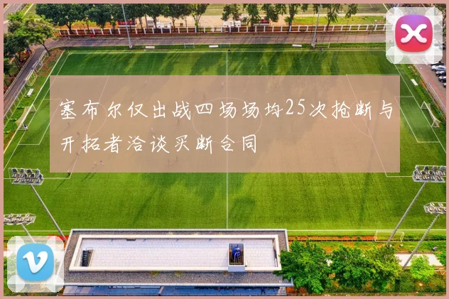 塞布尔仅出战四场场均25次抢断与开拓者洽谈买断合同