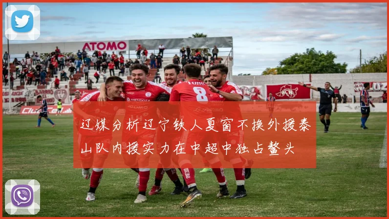 辽媒分析辽宁铁人夏窗不换外援泰山队内援实力在中超中独占鳌头