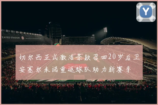 切尔西正式激活条款召回20岁后卫安塞尔米诺重返球队助力新赛季